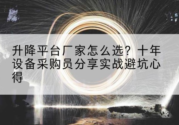 巴里坤升降平台厂家-怎么选？十年设备采购员分享实战避坑心得