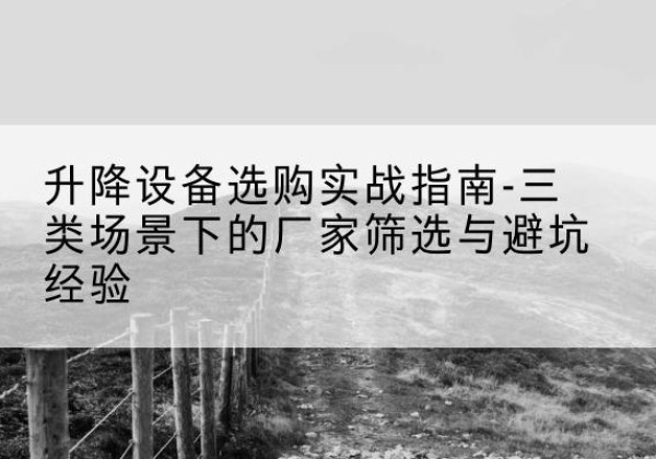 巴里坤移动式升降机厂家推荐-升降设备选购实战指南-三类场景下的厂家筛选与避坑经验