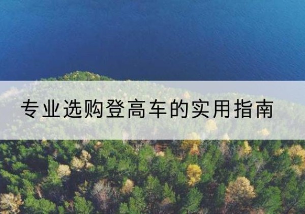 巴里坤电动登高车厂家推荐-专业选购登高车的实用指南