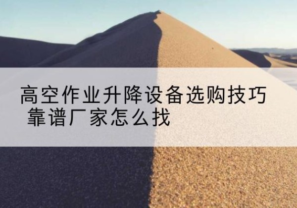 巴里坤电动升降平台厂家推荐-高空作业升降设备选购技巧 靠谱厂家怎么找