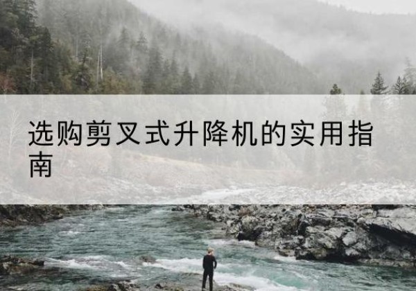 巴里坤剪叉式升降机怎么选-选购剪叉式升降机的实用指南